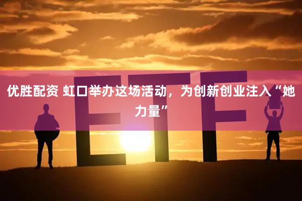 优胜配资 虹口举办这场活动，为创新创业注入“她力量”