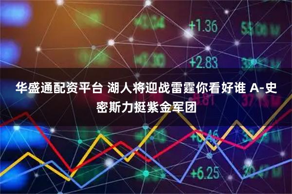 华盛通配资平台 湖人将迎战雷霆你看好谁 A-史密斯力挺紫金军团