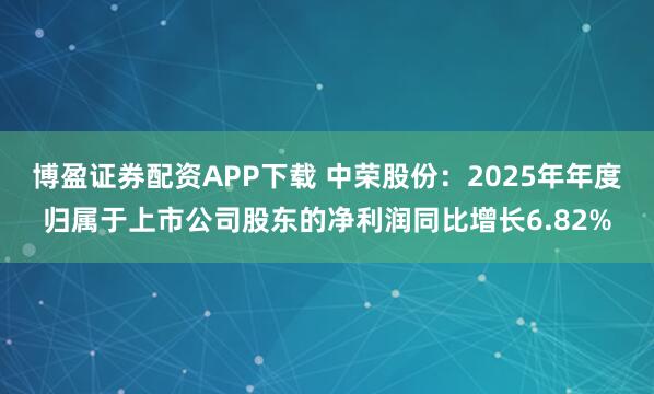 博盈证券配资APP下载 中荣股份：2025年年度归属于上市公司股东的净利润同比增长6.82%