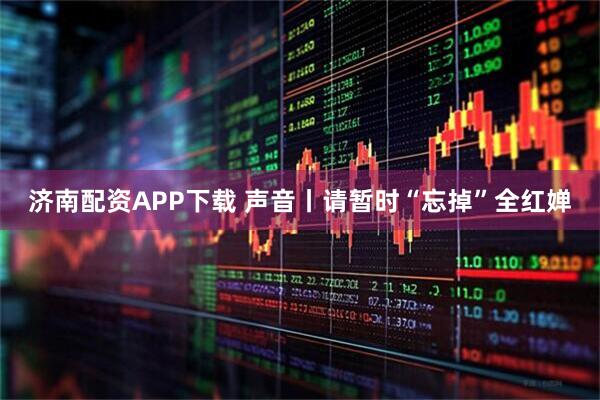 济南配资APP下载 声音丨请暂时“忘掉”全红婵