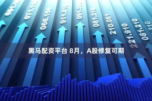 黑马配资平台 8月，A股修复可期
