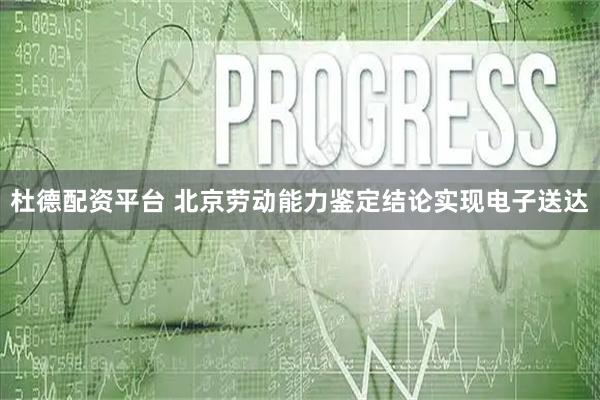 杜德配资平台 北京劳动能力鉴定结论实现电子送达